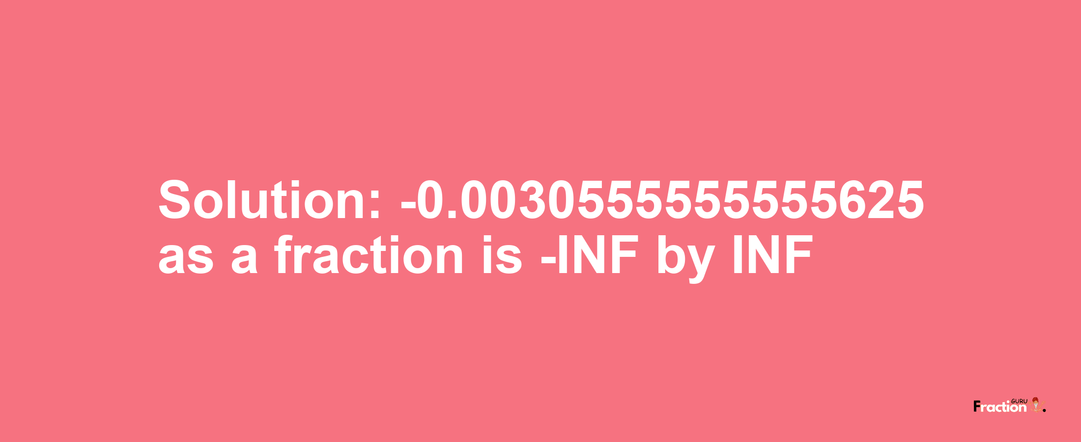 Solution:-0.0030555555555625 as a fraction is -INF/INF